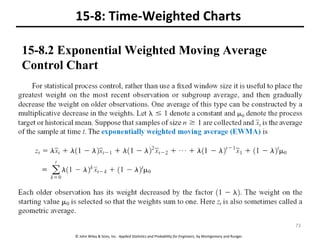 © John Wiley & Sons, Inc. Applied Statistics and Probability for Engineers, by Montgomery and Runger.
15-8: Time-Weighted Charts
15-8.2 Exponential Weighted Moving Average
Control Chart
73
 