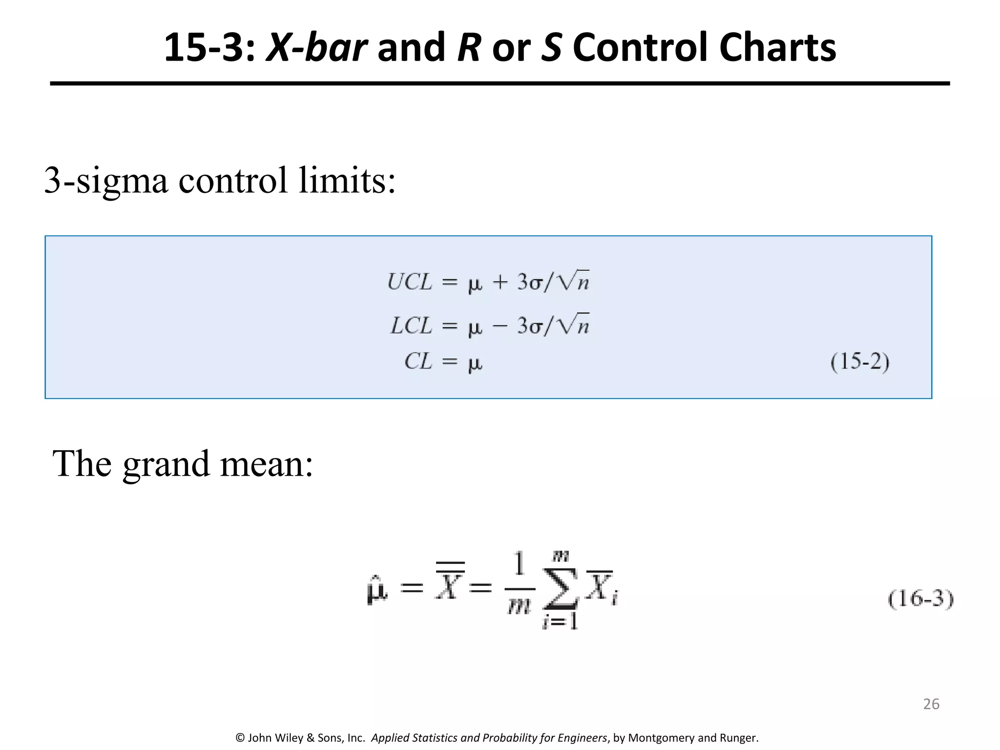 © John Wiley & Sons, Inc. Applied Statistics and Probability for Engineers, by Montgomery and Runger.
15-3: X-bar and R or S Control Charts
3-sigma control limits:
The grand mean:
26
 