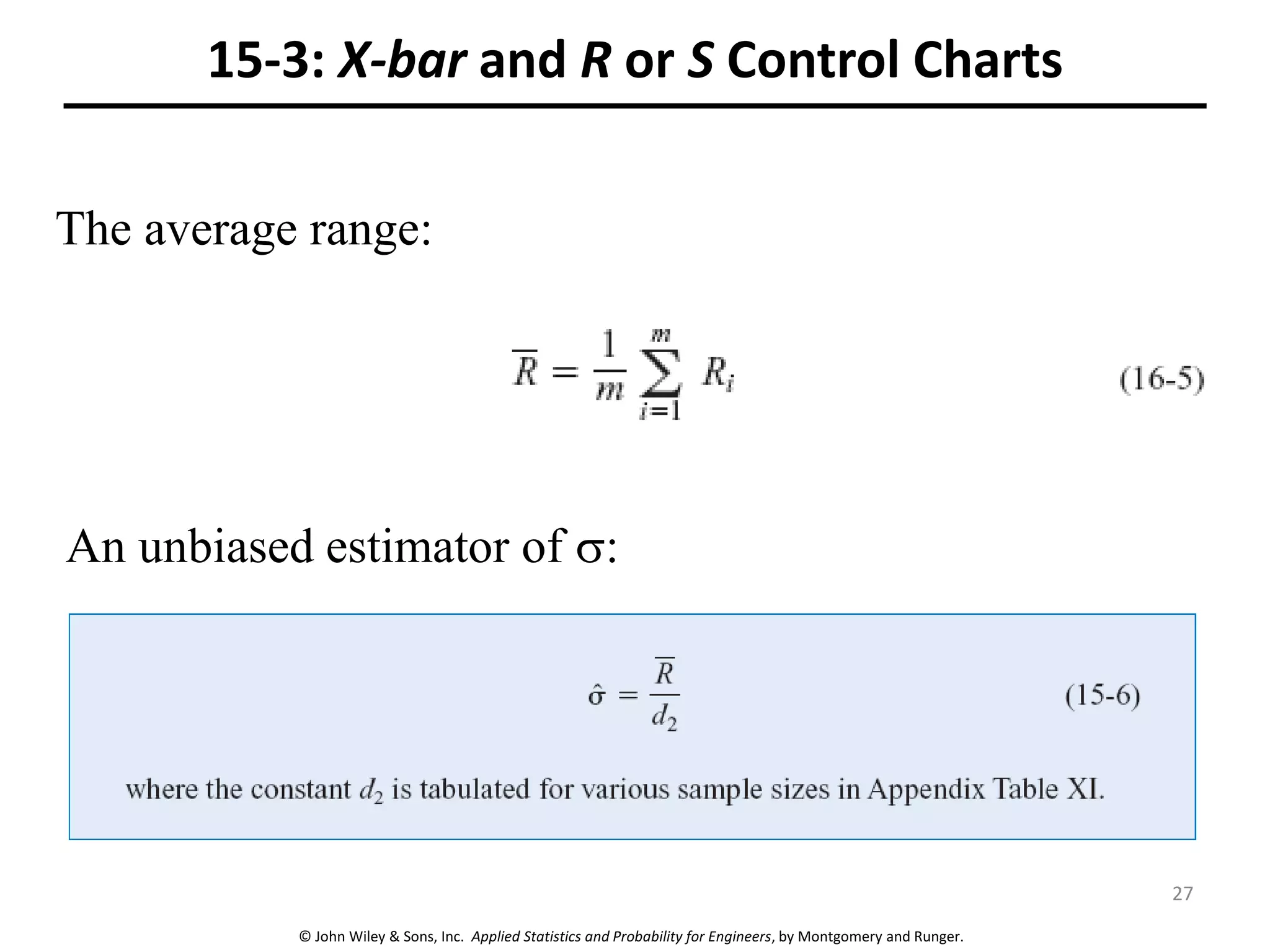 © John Wiley & Sons, Inc. Applied Statistics and Probability for Engineers, by Montgomery and Runger.
15-3: X-bar and R or S Control Charts
The average range:
An unbiased estimator of :
27
 