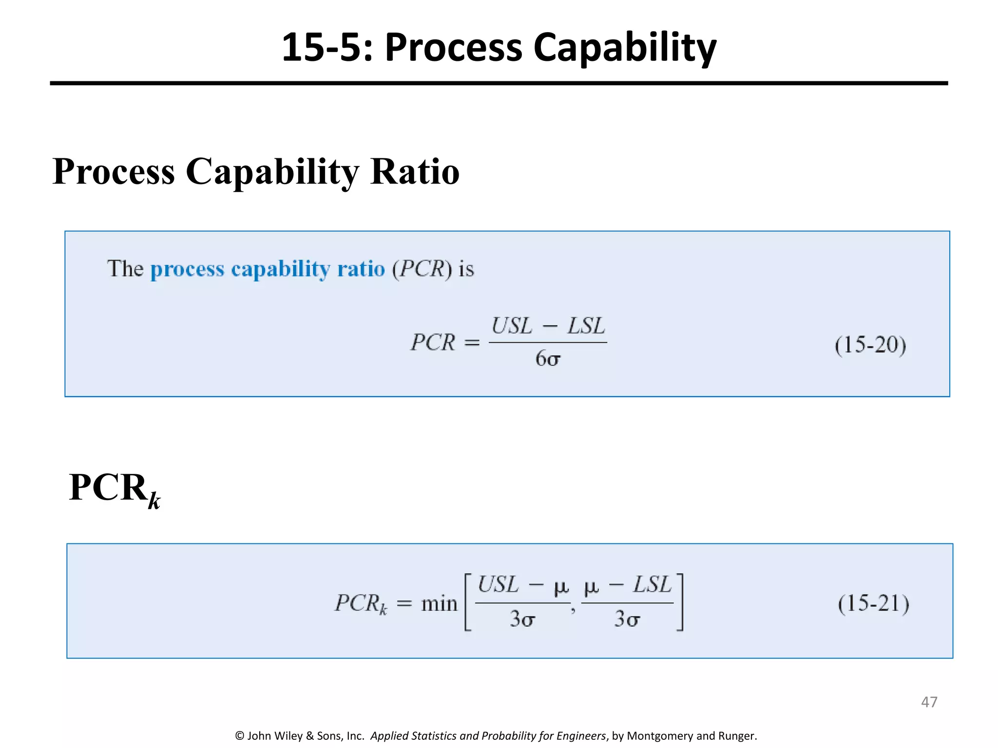 © John Wiley & Sons, Inc. Applied Statistics and Probability for Engineers, by Montgomery and Runger.
15-5: Process Capability
Process Capability Ratio
PCRk
47
 