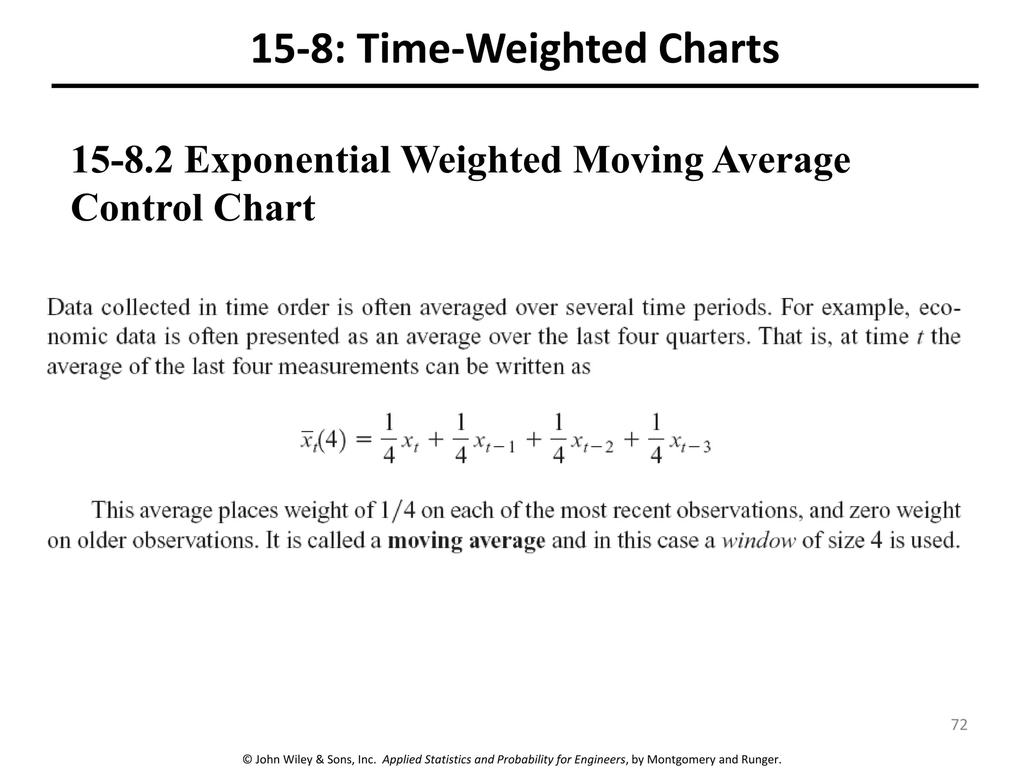 © John Wiley & Sons, Inc. Applied Statistics and Probability for Engineers, by Montgomery and Runger.
15-8: Time-Weighted Charts
15-8.2 Exponential Weighted Moving Average
Control Chart
72
 