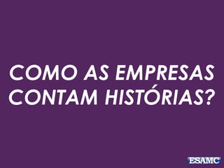 COMO AS EMPRESAS
CONTAM HISTÓRIAS?
 