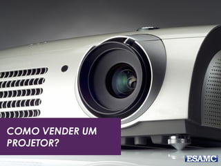 COMO VENDER UM
PROJETOR?
 
