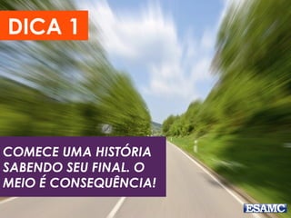 DICA 1
COMECE UMA HISTÓRIA
SABENDO SEU FINAL. O
MEIO É CONSEQUÊNCIA!
 
