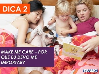 DICA 2
MAKE ME CARE – POR
QUE EU DEVO ME
IMPORTAR?
 