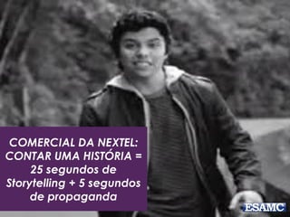 COMERCIAL DA NEXTEL:
CONTAR UMA HISTÓRIA =
25 segundos de
Storytelling + 5 segundos
de propaganda
 