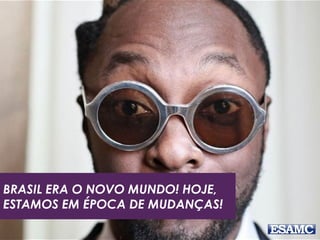 BRASIL ERA O NOVO MUNDO! HOJE,
ESTAMOS EM ÉPOCA DE MUDANÇAS!
 