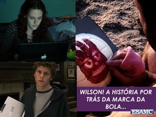 WILSON! A HISTÓRIA POR
TRÁS DA MARCA DA
BOLA...
 