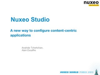 Nuxeo Studio A new way to configure content-centric applications Anahide Tchertchian, Alain Escaffre 