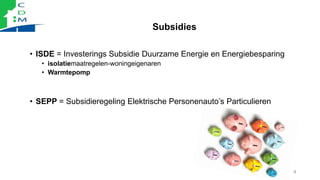 Subsidies
4
• ISDE = Investerings Subsidie Duurzame Energie en Energiebesparing
• isolatiemaatregelen-woningeigenaren
• Wa...