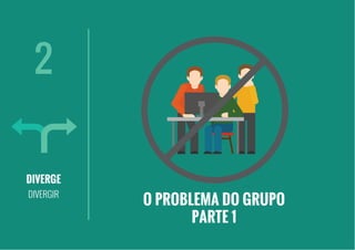 DIVERGE
DIVERGIR
2
O PROBLEMA DO GRUPO
PARTE 1
 