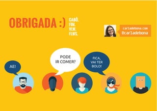 OI!
PODE
IR COMER?
FICA,
VAI TER
BOLO!OI!AE!
OBRIGADA :)
CABÔ.
FIM.
VLW.
FLWS.
carladebona.com
@carladebona
 