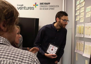 JAKE KNAPP
CRIADOR E EVANGELISTA
DO DESIGN SPRINT
 