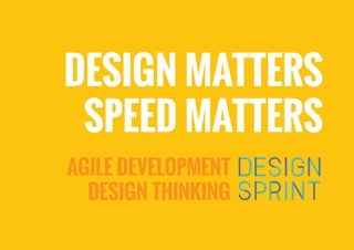 DESIGN MATTERS
SPEED MATTERS
AGILE DEVELOPMENT
DESIGN THINKING
 