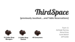 ThirdSpace
(previously JavaSeat…and Table Reservations)

10 Coffee Shop
Managers

3 Coffee Shop
Owners

40 Consumers

Team 11
Ashleigh Ranney
Kamal Grey
Scott Malish
Jeff Golde

 