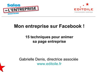 Mon entreprise sur Facebook !
15 techniques pour animer
sa page entreprise
Gabrielle Denis, directrice associée
www.editoile.fr
 
