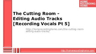 http://homerecordinghome.com
The Cutting Room -
Editing Audio Tracks
[Recording Vocals Pt 5]
http://homerecordinghome.com/the-cutting-room-
editing-audio-tracks/
 