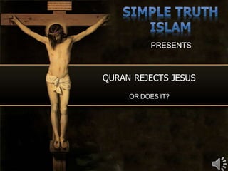 PRESENTS



QURAN REJECTS JESUS

     OR DOES IT?
 