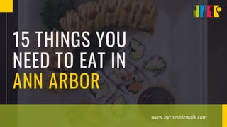 www.bythesidewalk.com
15 THINGS YOU
NEED TO EAT IN
ANN ARBOR
 