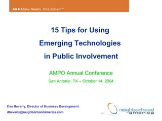 15 Tips for Using  Emerging Technologies  in Public Involvement AMPO Annual Conference San Antonio, TX – October 14, 2004 Dan Bevarly, Director of Business Development [email_address] 