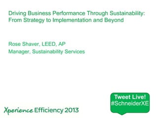 Schneider Electric Sustainability Services 1
Driving Business Performance Through Sustainability:
From Strategy to Implementation and Beyond
Rose Shaver, LEED, AP
Manager, Sustainability Services
Tweet Live!
#SchneiderXE
 