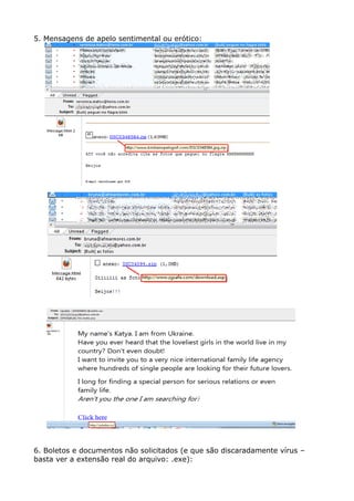 5. Mensagens de apelo sentimental ou erótico:
6. Boletos e documentos não solicitados (e que são discaradamente vírus –
basta ver a extensão real do arquivo: .exe):
 