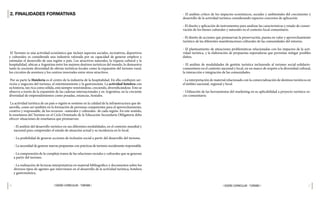 36 37
| DISEÑO CURRICULAR - TURISMO |
| DISEÑO CURRICULAR - TURISMO |
- El análisis crítico de los impactos económicos, sociales y ambientales del crecimiento y
desarrollo de la actividad turística considerando espacios concretos de aplicación.
- El diseño y aplicación de instrumentos para analizar las características y estado de conser-
vación de los bienes culturales y naturales en el contexto local comunitario.
- El diseño de acciones que promuevan la preservación, puesta en valor y aprovechamiento
turístico de las diferentes manifestaciones culturales de las comunidades del entorno.
- El planteamiento de situaciones problemáticas relacionadas con los impactos de la acti-
vidad turística, y la elaboración de propuestas superadoras que permitan mitigar posibles
daños.
- El análisis de modalidades de gestión turística incluyendo al turismo social-solidario-
comunitario en el contexto nacional y local, en un marco de respeto a la diversidad cultural,
la interacción e integración de las comunidades.
- La interpretación de material relacionado con la comercialización de destinos turísticos en
el ámbito nacional, regional y local.
- Utilización de las herramientas del marketing en su aplicabilidad a proyecto turístico so-
cio-comunitario.
2. FINALIDADES FORMATIVAS
El Turismo es una actividad económica que incluye aspectos sociales, recreativos, deportivos
y culturales; es considerada una industria valorada por su capacidad de generar empleos y
estimular el desarrollo de una región o país. Los atractivos naturales, la riqueza cultural y la
hospitalidad, ubican a Argentina entre los mejores destinos turísticos del mundo, lo demuestra
tanto la creciente diversidad de ofertas turísticas locales como la expansión del turismo rural,
los circuitos de aventura y los centros invernales entre otros atractivos.			
Por su parte la Hotelería es el centro de la industria de la hospitalidad. En ella confluyen ser-
vicios y negocios del turismo, el entretenimiento y la gastronomía. La actividad hotelera con
su historia, tan rica como sólida, está siempre renovándose, creciendo, diversificándose. Esto se
observa a través de la expansión de las cadenas internacionales y en Argentina, en la creciente
diversidad de emprendimientos como posadas, estancias, hostales.
La actividad turística de un país o región se sostiene en la calidad de la infraestructura que de-
sarrolla, como así también en la formación de personas competentes para el aprovechamiento,
creativo y responsable, de los recursos –naturales y culturales- de cada región. En este sentido,
la enseñanza del Turismo en el Ciclo Orientado de la Educación Secundaria Obligatoria debe
ofrecer situaciones de enseñanza que promuevan:
- El análisis del desarrollo turístico en sus diferentes modalidades, en el contexto mundial y
nacional para comprender el estado de situación actual y su incidencia en lo local.
- La posibilidad de generar acciones de inclusión social a partir del desarrollo del turismo.
- La necesidad de generar nuevas propuestas con prácticas de turismo socialmente responsable.
- La comprensión de la compleja trama de las relaciones sociales y culturales que se generan
a partir del turismo.
- La realización de lecturas interpretativas en material bibliográfico y documentos sobre los
diversos tipos de agentes que intervienen en el desarrollo de la actividad turística, hotelera
y gastronómica.
 