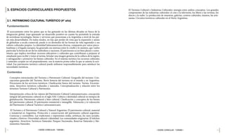 38 39
| DISEÑO CURRICULAR - TURISMO |
| DISEÑO CURRICULAR - TURISMO |
El Turismo Cultural e Industrias Culturales: sinergia entre ambos conceptos. Los grandes
componentes de las industrias culturales: el cine y la televisión, los libros y las revistas, los
discos y la radio. La producción de muestras, galerías, centros culturales, museos, las arte-
sanías. Circuitos turísticos culturales en el Norte Argentino.
3. ESPACIOS CURRICULARES PROPUESTOS
3.1. PATRIMONIO CULTURAL TURÍSTICO (4º año)
Fundamentación
El acercamiento entre los países que se fue gestando en las últimas décadas en busca de la
integración global, trajo aparejado un desarrollo positivo en cuanto ha permitido la entrada
de novedosas tecnologías, bienes y servicios que posicionan a la Argentina a nivel de los paí-
ses más desarrollados. De todos modos, no hay que perder de vista que la expansión y ansias
de globalizar a escala comercial, puede ir en desmedro de las formas de vida regionales y sus
valores culturales propios. La identidad latinoamericana diversa, compuesta por raíces preco-
lombinas y el legado europeo, ha generado esa mixtura entre lo criollo y lo mestizo, que vuelve
particular la forma de ser de los individuos y naciones. El patrimonio es un bien plural y comu-
nitario, que implica movilizar recursos educativos y culturales que contribuyan a preparar al
estudiante para recibir y tratar al turista, brindar una imagen genuina de la cultura de la región,
y salvaguardar y promover los bienes culturales. En el sistema turístico los recursos culturales
y naturales ocupan un rol preponderante, son la materia prima sobre la que se asienta la acti-
vidad. Ese patrimonio turístico cultural puede utilizarse responsablemente para satisfacer las
necesidades turísticas.
Contenidos
Conceptos estructurales del Turismo y Patrimonio Cultural: Geografía del turismo. Con-
cepciones generales del Turismo. Breve historia del turismo en el mundo y en Argentina.
Precursores de los servicios turísticos. Clasificación básica del turismo. Turista. Excursio-
nista. Atractivos turísticos culturales y naturales. Conceptualización y relación entre los
términos Turismo Cultural y Patrimonio.
Interpretación crítica de los valores del Patrimonio Cultural Latinoamericano: concepción
integral del patrimonio cultural en el siglo XXI. Cultura e identidad cultural en tiempos de
globalización. Patrimonio cultural y bien cultural. Clasificación y conceptos de los bienes
del patrimonio cultural. El patrimonio inmaterial o intangible. Valoración y re-valoración
del Patrimonio Cultural Turístico Latinoamericano.
El Turismo y el Patrimonio Cultural y Natural Argentino: El patrimonio cultural, material
e inmaterial en Argentina. Protección y conservación del patrimonio cultural argentino.
Creencias y costumbres. Las tradiciones y expresiones orales, artísticas, los usos sociales,
rituales y festivos. Diversidad cultural e identidad. Las comunidades originarias. El folclore
argentino. Atractivos Turísticos Naturales: Parques Nacionales, Reservas Naturales y Mo-
numentos Naturales.
 