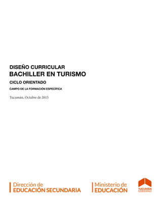 60 | DISEÑO CURRICULAR - TURISMO |
CICLO ORIENTADO
CAMPO DE LA FORMACIÓN ESPECÍFICA
Tucumán, Octubre de 2015
DISEÑO CURRICULAR
BACHILLER EN TURISMO
 