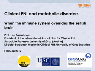 Clinical PNI and metabolic disorders
When the immune system overrides the selfish
brain
Prof. Leo Pruimboom
President of the International Association for Clinical PNI
Associate Professor University of Graz (Austria)
Director European Master in Clinical PNI, University of Graz (Austria)
Februari 2012
 