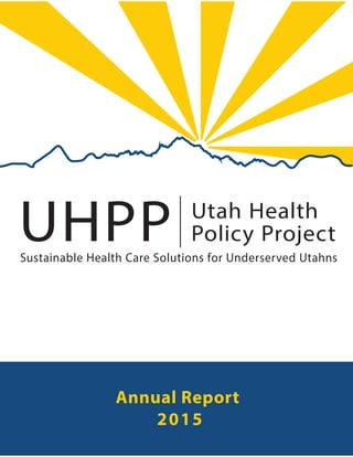UHPP Utah Health
Policy Project|
Sustainable Health Care Solutions for Underserved Utahns
Annual Report
2015
 