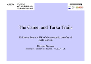 The Camel and Tarka Trails
Evidence from the UK of the economic benefits of
                 cycle tourism

                  Richard Weston
     Institute of Transport and Tourism – UCLAN - UK
 