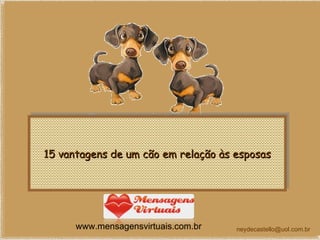 15 vantagens de um cão em relação às esposas [email_address] www.mensagensvirtuais.com.br 