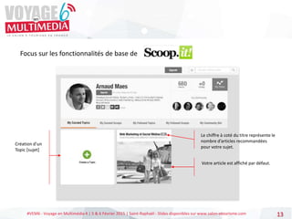 #VEM6 - Voyage en Multimédia 4 | 5 & 6 Février 2015 | Saint-Raphaël - Slides disponibles sur www.salon-etourisme.com 13
Focus sur les fonctionnalités de base de
Création d’un
Topic [sujet]
Le chiffre à coté du titre représente le
nombre d’articles recommandées
pour votre sujet.
Votre article est affiché par défaut.
 