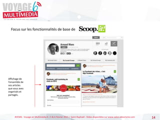 #VEM6 - Voyage en Multimédia 4 | 5 & 6 Février 2015 | Saint-Raphaël - Slides disponibles sur www.salon-etourisme.com 14
Focus sur les fonctionnalités de base de
Affichage de
l’ensemble de
vos articles
que vous avez
organisés et
partagés.
 