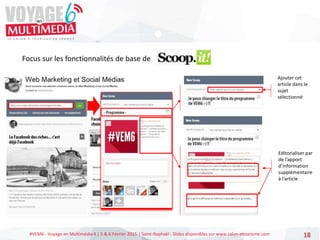 #VEM6 - Voyage en Multimédia 4 | 5 & 6 Février 2015 | Saint-Raphaël - Slides disponibles sur www.salon-etourisme.com 18
Focus sur les fonctionnalités de base de
Ajouter cet
article dans le
sujet
sélectionné
Editorialiser par
de l’apport
d’information
supplémentaire
à l’article
 