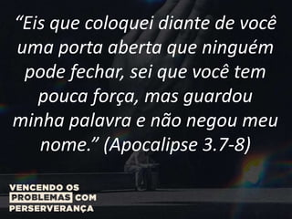“Eis que coloquei diante de você
uma porta aberta que ninguém
pode fechar, sei que você tem
pouca força, mas guardou
minha palavra e não negou meu
nome.” (Apocalipse 3.7-8)
 