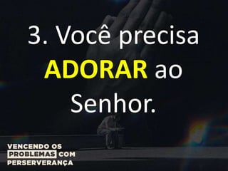 3. Você precisa
ADORAR ao
Senhor.
 
