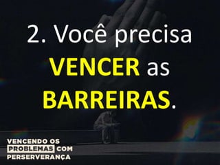 2. Você precisa
VENCER as
BARREIRAS.
 