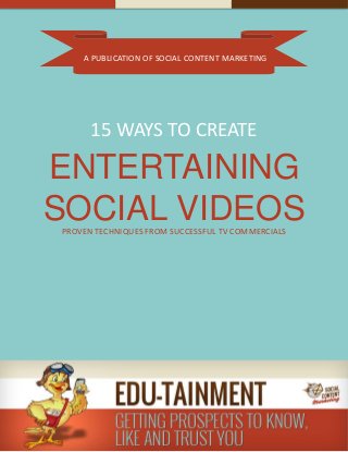 A PUBLICATION OF SOCIAL CONTENT MARKETING
15 WAYS TO CREATE
ENTERTAINING
SOCIAL VIDEOSPROVEN TECHNIQUES FROM SUCCESSFUL TV COMMERCIALS
 