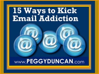 PEGGYDUNCAN.com 15 Ways to Kick Email Addiction www. PEGGYDUNCAN .com 