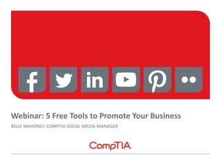 Webinar: 5 Free Tools to Promote Your Business
KELLY MAHONEY, COMPTIA SOCIAL MEDIA MANAGER
 