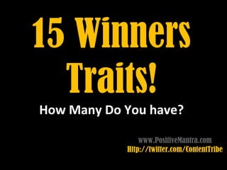 15 Winners
  Traits!
How Many Do You have?

                www.PositiveMantra.com
            Http://twitter.com/ContentTribe
 
