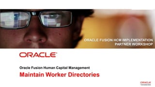 Copyright © 2013, Oracle and/or its affiliates. All rights reserved. Proprietary and Confidential – Distributed to Authorized Customers Subject to Safe Harbor1
Maintain Worker Directories
ORACLE FUSION HCM IMPLEMENTATION
PARTNER WORKSHOP
Oracle Fusion Human Capital Management
 