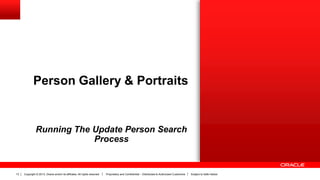 Copyright © 2013, Oracle and/or its affiliates. All rights reserved. Proprietary and Confidential – Distributed to Authorized Customers Subject to Safe Harbor13
Person Gallery & Portraits
Running The Update Person Search
Process
 