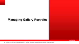 Copyright © 2013, Oracle and/or its affiliates. All rights reserved. Proprietary and Confidential – Distributed to Authorized Customers Subject to Safe Harbor34
Managing Gallery Portraits
 