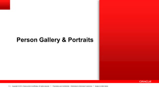 Copyright © 2013, Oracle and/or its affiliates. All rights reserved. Proprietary and Confidential – Distributed to Authorized Customers Subject to Safe Harbor5
Person Gallery & Portraits
 