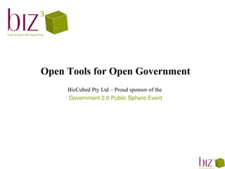 Open Tools for Open Government
     BizCubed Pty Ltd – Proud sponsor of the
     Government 2.0 Public Sphere Event
 