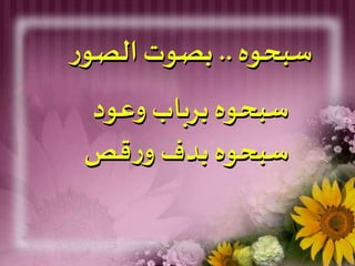 ‫سبحوه‬..‫ر‬‫الصو‬‫بصوت‬
‫وعود‬ ‫برباب‬ ‫سبحوه‬
‫قص‬‫ر‬‫و‬ ‫بدف‬ ‫سبحوه‬
 