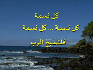 ‫نسمة‬ ‫كل‬
‫نسمة‬ ‫كل‬...‫نسمة‬ ‫كل‬
‫الرب‬ ‫فلتسبح‬
 